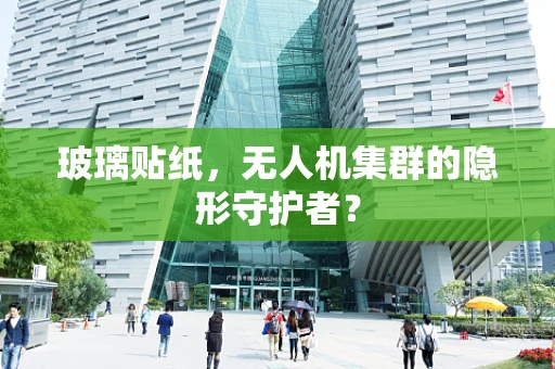 玻璃贴纸，无人机集群的隐形守护者？