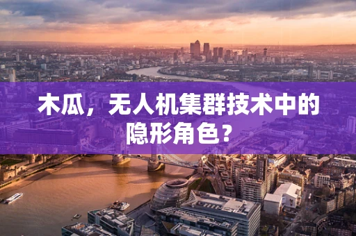 木瓜，无人机集群技术中的隐形角色？