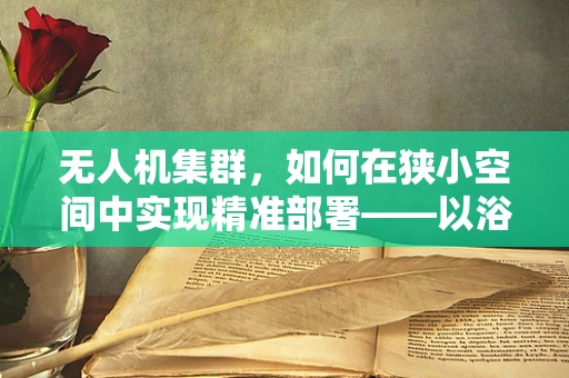 无人机集群，如何在狭小空间中实现精准部署——以浴室架为例的挑战与解决方案