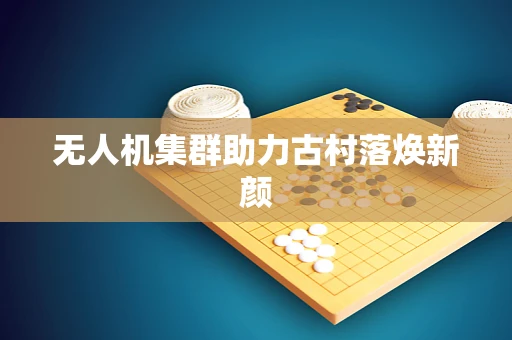 无人机集群助力古村落焕新颜