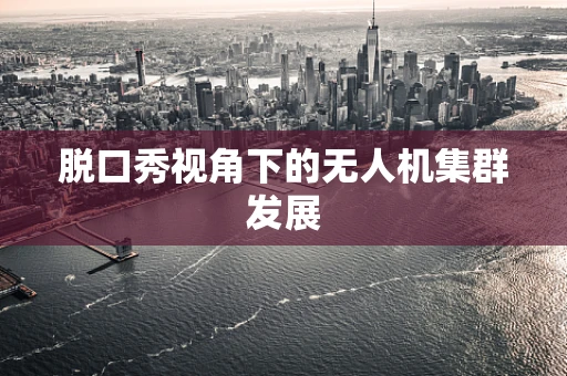 脱口秀视角下的无人机集群发展