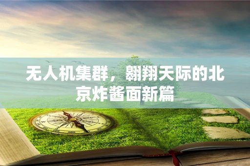 无人机集群，翱翔天际的北京炸酱面新篇