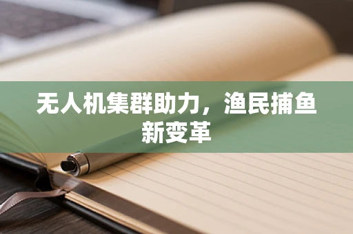 无人机集群助力，渔民捕鱼新变革
