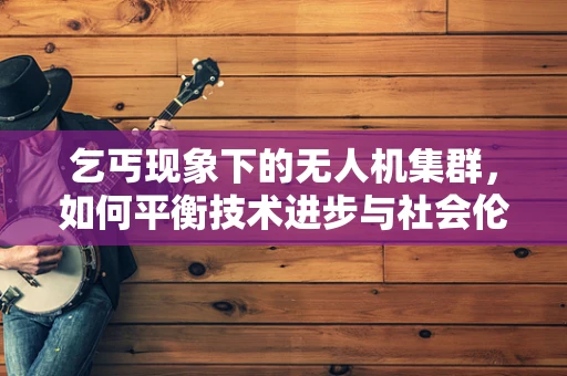 乞丐现象下的无人机集群，如何平衡技术进步与社会伦理？