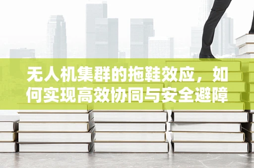 无人机集群的拖鞋效应，如何实现高效协同与安全避障？