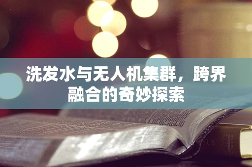 洗发水与无人机集群，跨界融合的奇妙探索
