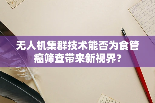 无人机集群技术能否为食管癌筛查带来新视界？