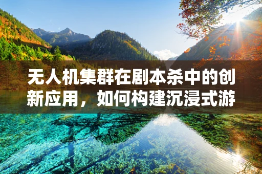 无人机集群在剧本杀中的创新应用，如何构建沉浸式游戏体验？