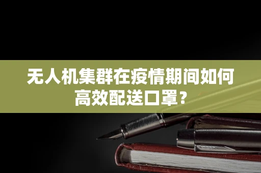 无人机集群在疫情期间如何高效配送口罩？