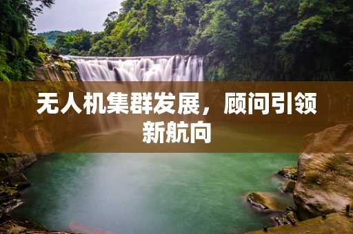 无人机集群发展，顾问引领新航向