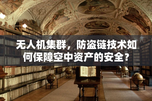 无人机集群，防盗链技术如何保障空中资产的安全？