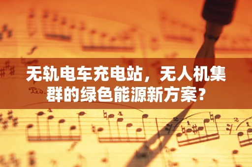 无轨电车充电站，无人机集群的绿色能源新方案？