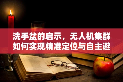 洗手盆的启示，无人机集群如何实现精准定位与自主避障？