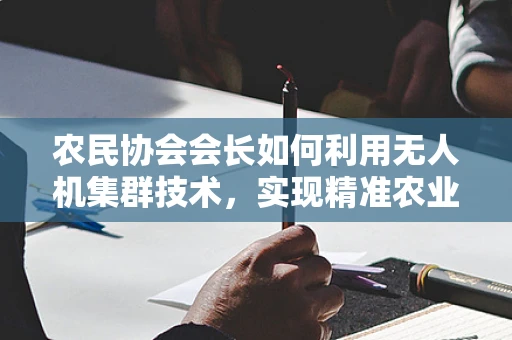 农民协会会长如何利用无人机集群技术，实现精准农业的飞跃？