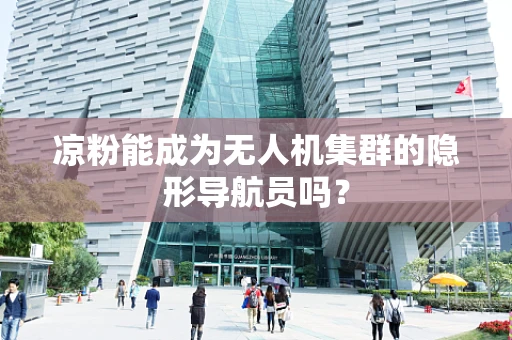 凉粉能成为无人机集群的隐形导航员吗？