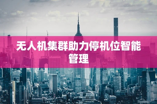 无人机集群助力停机位智能管理