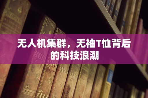 无人机集群，无袖T恤背后的科技浪潮