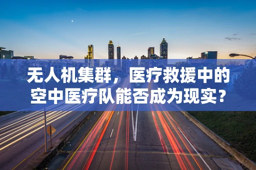 无人机集群，医疗救援中的空中医疗队能否成为现实？