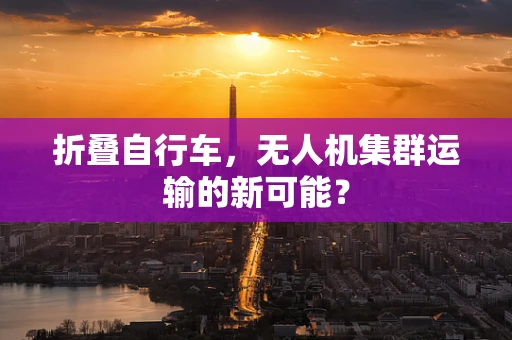 折叠自行车，无人机集群运输的新可能？