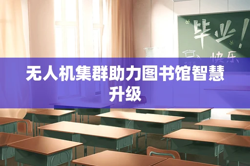 无人机集群助力图书馆智慧升级