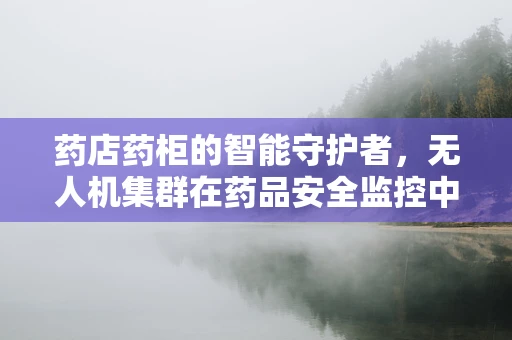 药店药柜的智能守护者，无人机集群在药品安全监控中的应用？