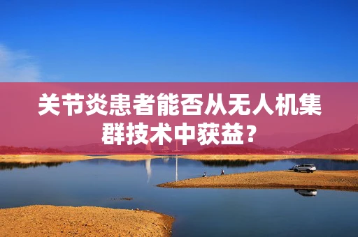 关节炎患者能否从无人机集群技术中获益？