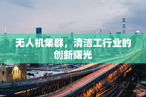 无人机集群，清洁工行业的创新曙光