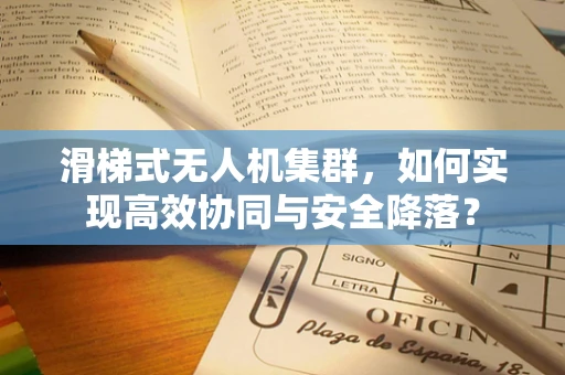 滑梯式无人机集群，如何实现高效协同与安全降落？