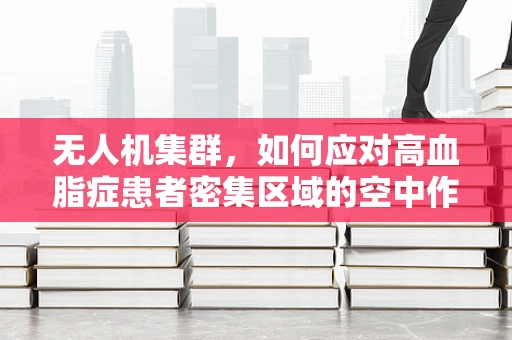 无人机集群，如何应对高血脂症患者密集区域的空中作业挑战？