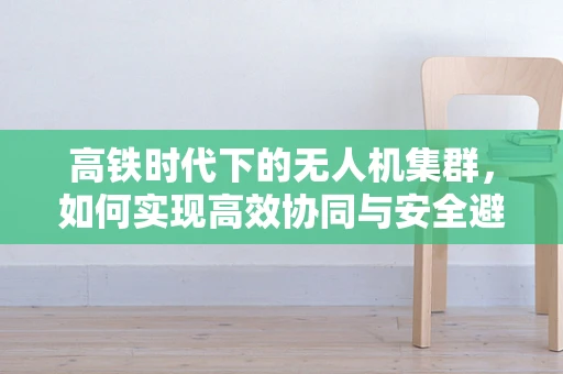 高铁时代下的无人机集群，如何实现高效协同与安全避障？