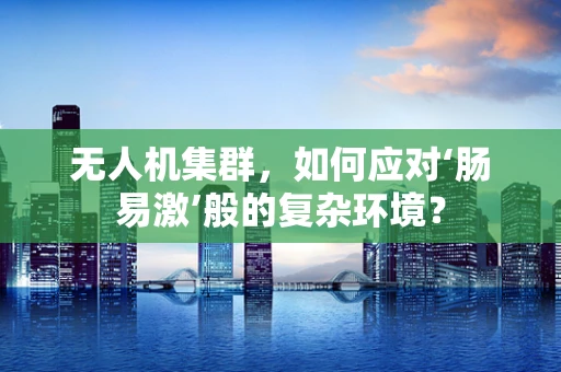 无人机集群，如何应对‘肠易激’般的复杂环境？