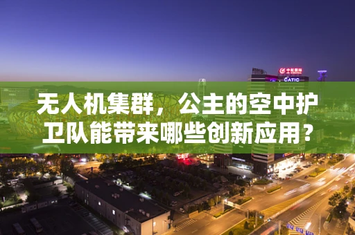 无人机集群，公主的空中护卫队能带来哪些创新应用？