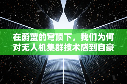 在蔚蓝的穹顶下，我们为何对无人机集群技术感到自豪？