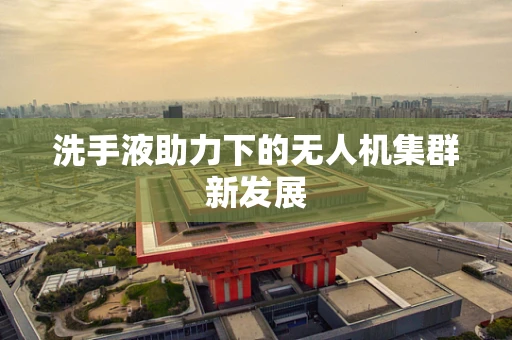 洗手液助力下的无人机集群新发展