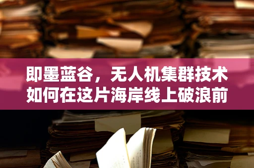 即墨蓝谷，无人机集群技术如何在这片海岸线上破浪前行？