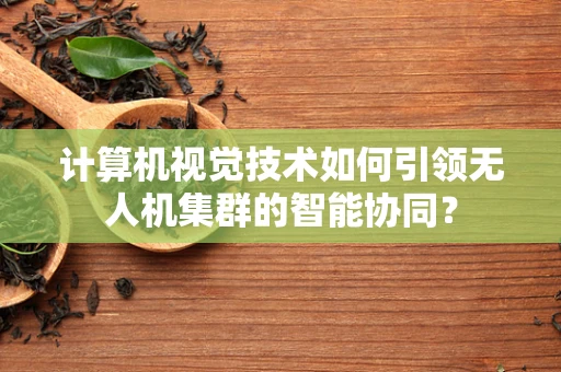 计算机视觉技术如何引领无人机集群的智能协同？