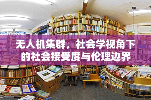 无人机集群，社会学视角下的社会接受度与伦理边界
