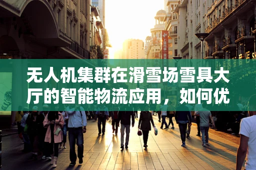 无人机集群在滑雪场雪具大厅的智能物流应用，如何优化路径规划与避障策略？