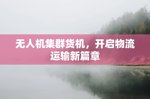 无人机集群货机，开启物流运输新篇章