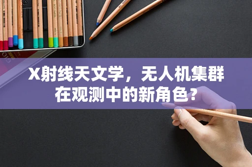 X射线天文学，无人机集群在观测中的新角色？