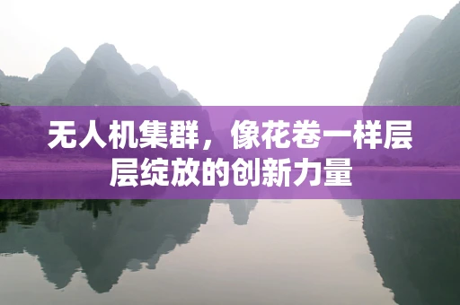 无人机集群，像花卷一样层层绽放的创新力量