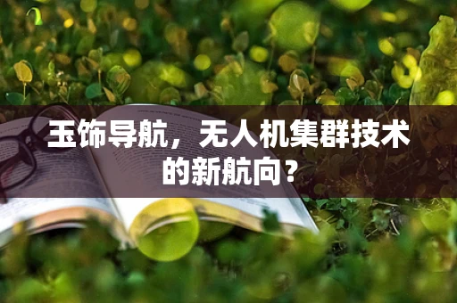 玉饰导航，无人机集群技术的新航向？