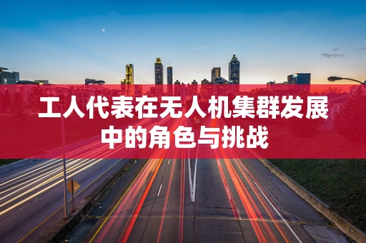 工人代表在无人机集群发展中的角色与挑战