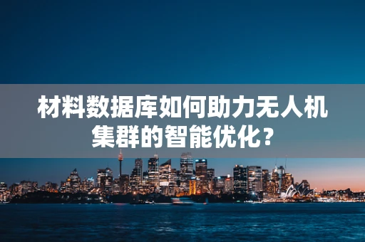 材料数据库如何助力无人机集群的智能优化？