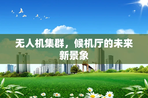无人机集群，候机厅的未来新景象
