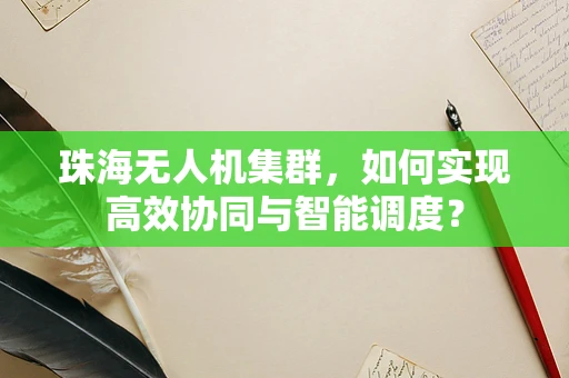 珠海无人机集群，如何实现高效协同与智能调度？
