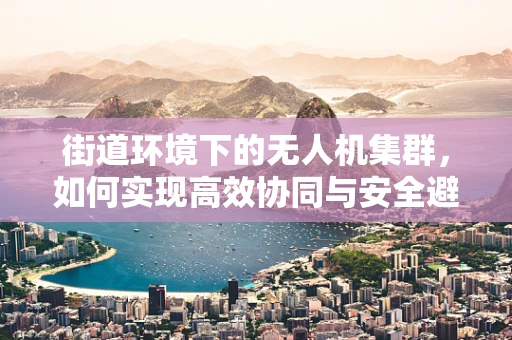 街道环境下的无人机集群，如何实现高效协同与安全避障？