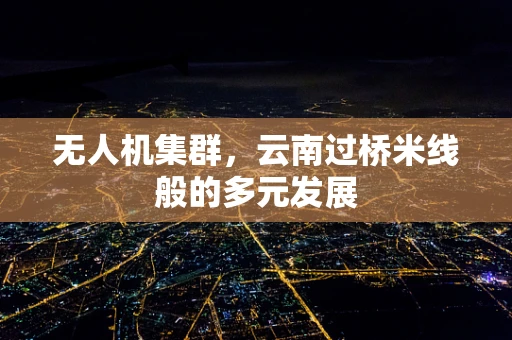 无人机集群，云南过桥米线般的多元发展