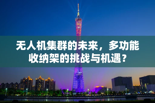 无人机集群的未来，多功能收纳架的挑战与机遇？