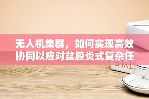 无人机集群，如何实现高效协同以应对盆腔炎式复杂任务？